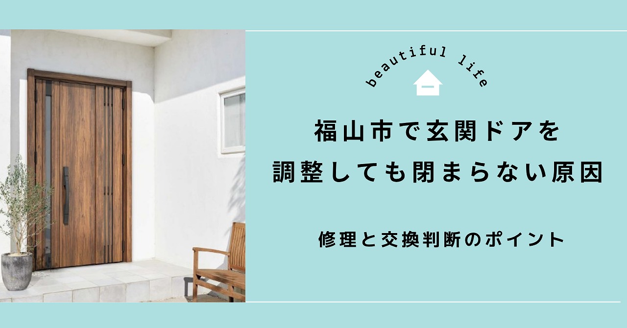 福山市で玄関ドアを調整しても閉まらない原因を見極める修理と交換判断のポイント